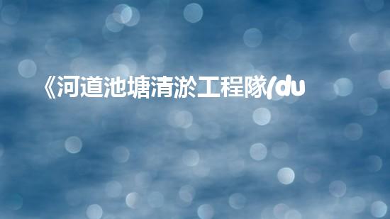 《河道池塘清淤工程隊(duì)：傾情守護(hù)水環(huán)境，創(chuàng)造美好未來(lái)！》